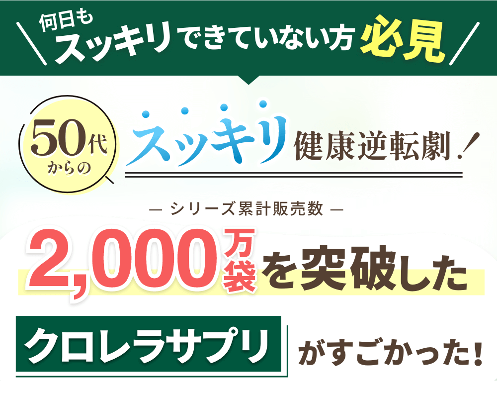 ＼何日もスッキリできていない方必見／
                50代からのスッキリ健康逆転劇！
                シリーズ累計販売数2,000万袋を突破した
                クロレラサプリがすごかった！
                